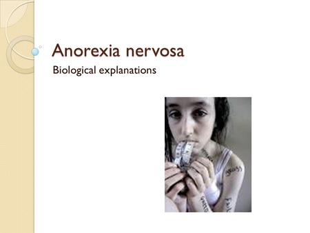 Anorexia nervosa Biological explanations. EVOLUTIONARY THEORY OF ANOREXIA NERVOSA Guisinger 2003 Suggested that AN was an adaptive behaviour in the environment.