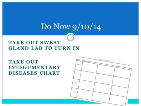 TAKE OUT SWEAT GLAND LAB TO TURN IN TAKE OUT INTEGUMENTARY DISEASES CHART Do Now 9/10/14.