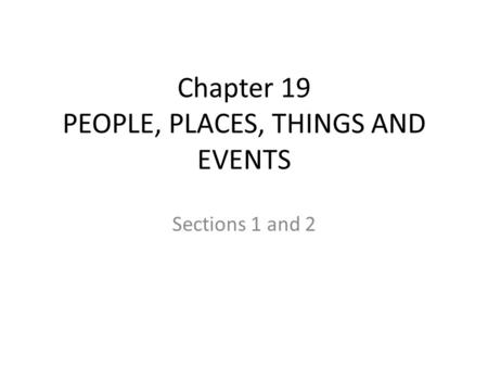 Chapter 19 PEOPLE, PLACES, THINGS AND EVENTS Sections 1 and 2.