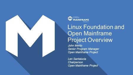 Linux Foundation and Open Mainframe Project Overview John Mertic Senior Program Manager Open Mainframe Project Len Santalucia Chairperson Open Mainframe.