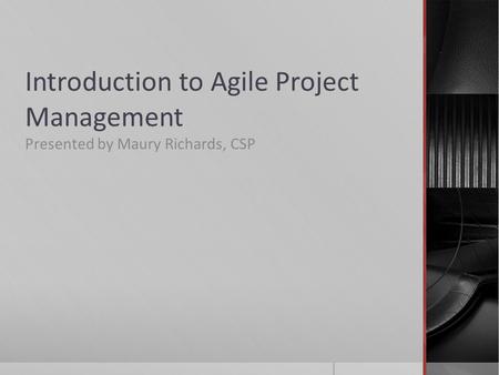 Introduction to Agile Project Management Presented by Maury Richards, CSP.