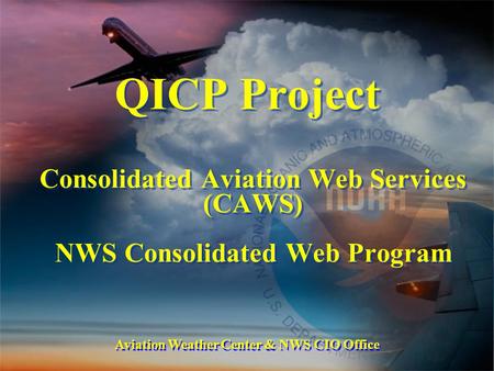 Aviation Weather Center & NWS CIO Office QICP Project Consolidated Aviation Web Services (CAWS) NWS Consolidated Web Program Consolidated Aviation Web.