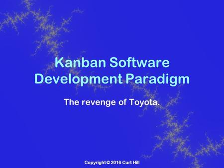 Copyright © 2016 Curt Hill Kanban Software Development Paradigm The revenge of Toyota.