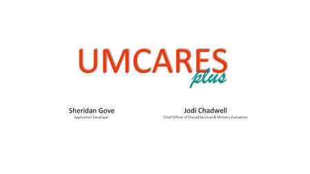 Jodi Chadwell Chief Officer of Shared Services & Ministry Evaluation Sheridan Gove Application Developer UMCARES plus.