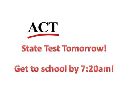 Junior & Senior Homeroom Announcements ACT Testing is tomorrow. This is a real ACT test. It benefits you to do your best. Try and get some sleep tonight.