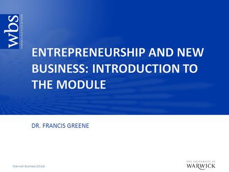 Warwick Business School DR. FRANCIS GREENE. Warwick Business School Key learning objectives  Introduce myself  Tell you about the aims of the module,