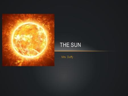 Mrs. Duffy THE SUN. NOT A PLANET, BUT OUR STAR Medium-size star Trillions of stars in the Universe Diameter is 108 times bigger than Earth’s diameter,