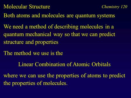 Chemistry 120 Molecular Structure Both atoms and molecules are quantum systems We need a method of describing molecules in a quantum mechanical way so.