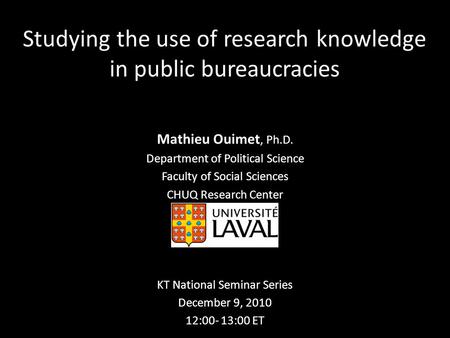 Studying the use of research knowledge in public bureaucracies Mathieu Ouimet, Ph.D. Department of Political Science Faculty of Social Sciences CHUQ Research.