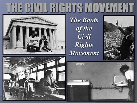 THE CIVIL RIGHTS MOVEMENT The Roots of the Civil Rights Movement.