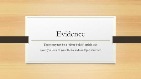 Evidence There may not be a “silver bullet” article that directly relates to your thesis and/or topic sentence.