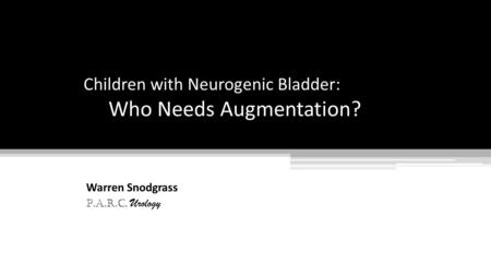 Children with Neurogenic Bladder: Who Needs Augmentation? Warren Snodgrass P.A.R.C. Urology.