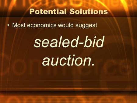 Potential Solutions Most economics would suggest sealed-bid auction.