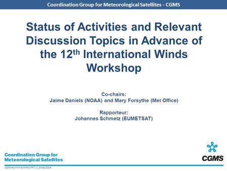 CGMS-42-IWWG-WP-01 PPT, v1, 9 May 2014 Coordination Group for Meteorological Satellites - CGMS Status of Activities and Relevant Discussion Topics in Advance.