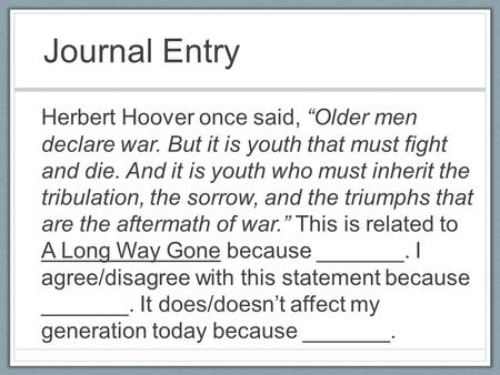 Journal Entry Herbert Hoover once said, “Older men declare war. But it is youth that must fight and die. And it is youth who must inherit the tribulation,