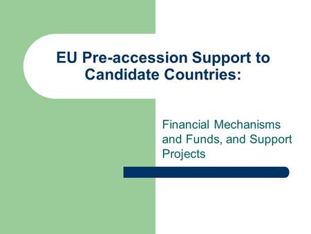 EU Pre-accession Support to Candidate Countries: Financial Mechanisms and Funds, and Support Projects.