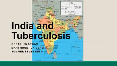 India and Tuberculosis GRETCHEN APGAR MARYMOUNT UNIVERSITY SUMMER SEMESTER II.