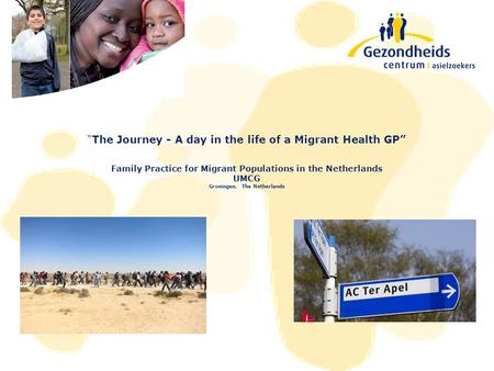 “The Journey - A day in the life of a Migrant Health GP” Family Practice for Migrant Populations in the Netherlands UMCG Groningen, The Netherlands.