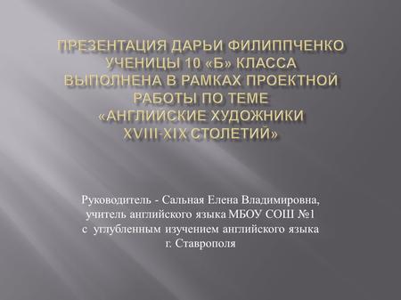 Руководитель - Сальная Елена Владимировна, учитель английского языка МБОУ СОШ №1 с углубленным изучением английского языка г. Ставрополя.