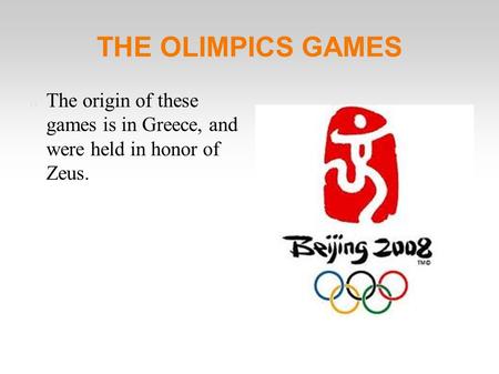 THE OLIMPICS GAMES The origin of these games is in Greece, and were held in honor of Zeus.