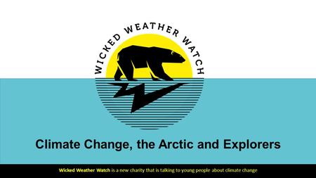 Climate Change, the Arctic and Explorers Wicked Weather Watch is a new charity that is talking to young people about climate change.