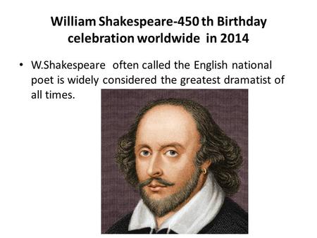 William Shakespeare-450 th Birthday celebration worldwide in 2014 W.Shakespeare often called the English national poet is widely considered the greatest.