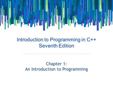 Introduction to Programming in C++ Seventh Edition Chapter 1: An Introduction to Programming.