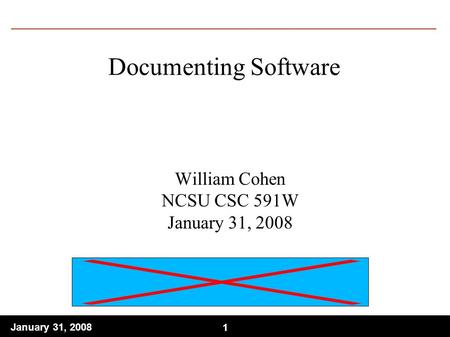 1 January 31, Documenting Software William Cohen NCSU CSC 591W January 31, 2008.