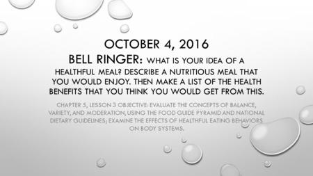 OCTOBER 4, 2016 BELL RINGER: WHAT IS YOUR IDEA OF A HEALTHFUL MEAL? DESCRIBE A NUTRITIOUS MEAL THAT YOU WOULD ENJOY. THEN MAKE A LIST OF THE HEALTH BENEFITS.