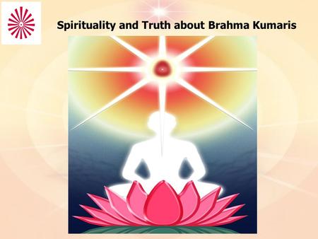 Spirituality and Truth about Brahma Kumaris. I’ve been a seeker of truth throughout my life. From the moment I got into my senses of understanding what.