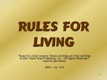 1 Rules for Living “Rules for Living song by Teresa Jennings arr. Paul Jennings © 2001 Plank Road Publishing, Inc. All Rights Reserved Used by permission.