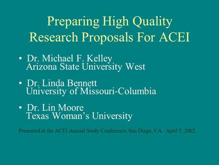 Preparing High Quality Research Proposals For ACEI Dr. Michael F. Kelley Arizona State University West Dr. Linda Bennett University of Missouri-Columbia.