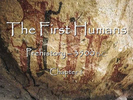 The First Humans Prehistory – 3500 B.C. Chapter 1 The First Humans Prehistory – 3500 B.C. Chapter 1.