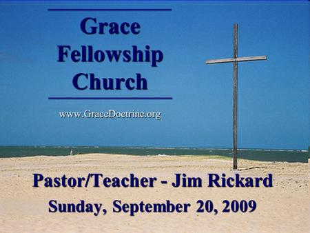 Grace Fellowship Church  Pastor/Teacher - Jim Rickard Sunday, September 20, 2009.