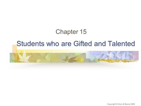 Students who are Gifted and Talented Chapter 15 Copyright © Allyn & Bacon 2008.