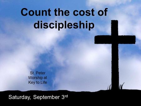 Count the cost of discipleship St. Peter Worship at Key to Life Saturday, September 3 rd.