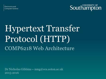 Hypertext Transfer Protocol (HTTP) COMP6218 Web Architecture Dr Nicholas Gibbins –