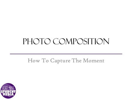 Photo composition How To Capture The Moment. What will you learn? Recognize the value of quality pictures Recognize the basics of photographic composition.