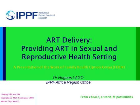 From choice, a world of possibilities ART Delivery: Providing ART in Sexual and Reproductive Health Setting A Presentation of the Work of Family Health.