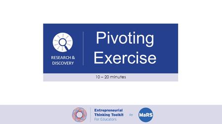 RESEARCH & DISCOVERY Pivoting Exercise 10 – 20 minutes.