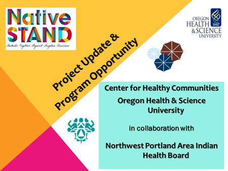 Center for Healthy Communities Oregon Health & Science University in collaboration with Northwest Portland Area Indian Health Board Project Update & Program.