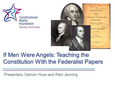 If Men Were Angels: Teaching the Constitution With the Federalist Papers Presenters: Damon Huss and Pam Jenning.