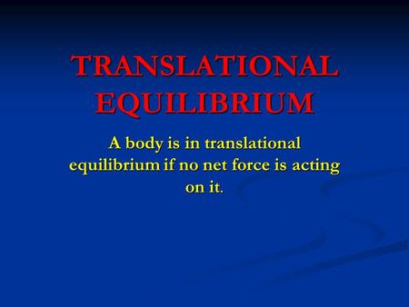 TRANSLATIONAL EQUILIBRIUM A body is in translational equilibrium if no net force is acting on it.