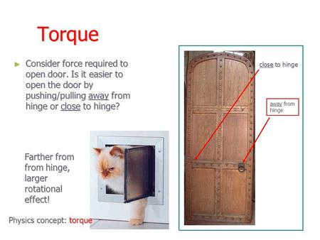 Torque ► Consider force required to open door. Is it easier to open the door by pushing/pulling away from hinge or close to hinge? close to hinge away.