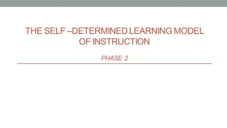 THE SELF –DETERMINED LEARNING MODEL OF INSTRUCTION PHASE 2.