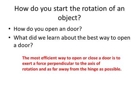 How do you start the rotation of an object? How do you open an door? What did we learn about the best way to open a door? The most efficient way to open.