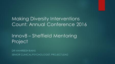 Making Diversity Interventions Count: Annual Conference 2016 Innov8 – Sheffield Mentoring Project DR MANREESH BAINS SENIOR CLINICAL PSYCHOLOGIST, PROJECT.