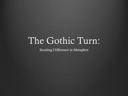 The Gothic Turn: Reading Difference in Metaphor. Gothic Fiction British fiction during the 18 th and 19 th centuries Famous books: The Castle of Otranto.