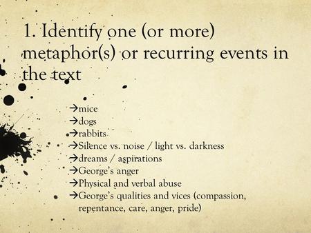 1. Identify one (or more) metaphor(s) or recurring events in the text  mice  dogs  rabbits  Silence vs. noise / light vs. darkness  dreams / aspirations.