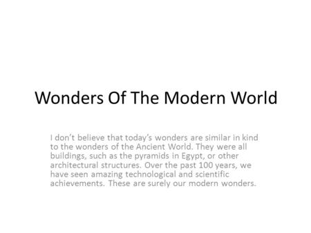 Wonders Of The Modern World I don’t believe that today’s wonders are similar in kind to the wonders of the Ancient World. They were all buildings, such.